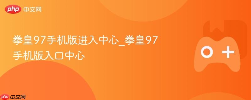拳皇97手机版进入中心_拳皇97手机版入口中心