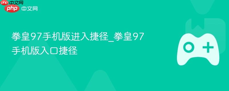 拳皇97手机版进入捷径_拳皇97手机版入口捷径