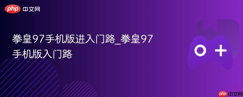 拳皇97手机版进入门路_拳皇97手机版入门路