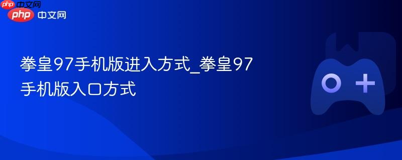拳皇97手机版进入方式_拳皇97手机版入口方式