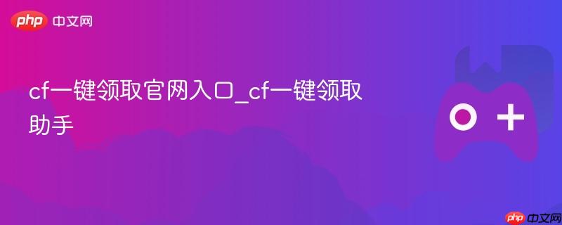 cf一键领取官网入口_cf一键领取助手