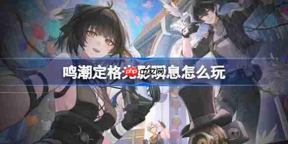 鸣潮定格光影瞬息怎么玩-鸣潮定格光影瞬息活动介绍