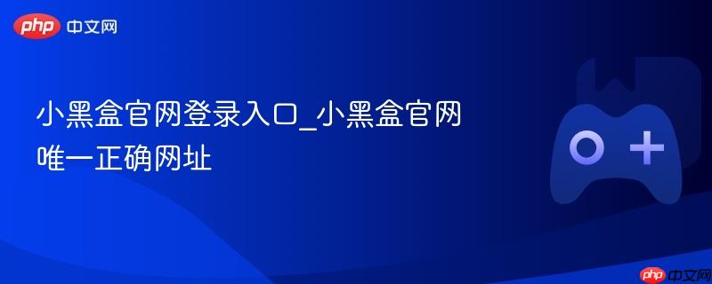 小黑盒官网登录入口_小黑盒官网唯一正确网址