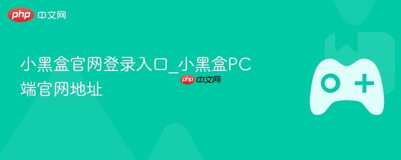 小黑盒官网登录入口_小黑盒pc端官网地址