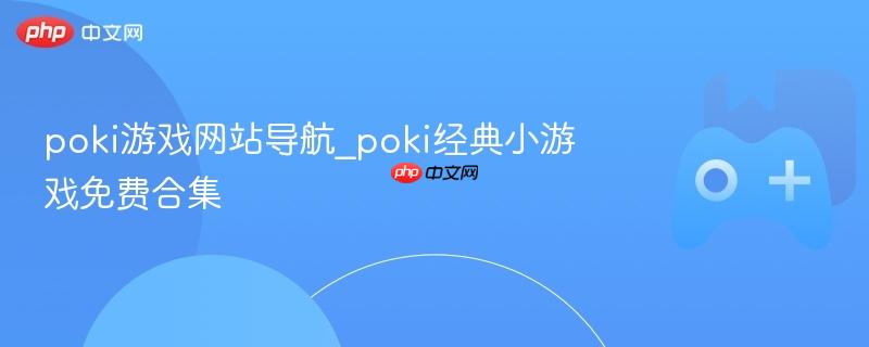 poki游戏网站导航_poki经典小游戏免费合集